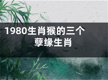 1980生肖猴的三个孽缘生肖