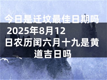 今日是迁坟最佳日期吗 2025年8月12日农历闰六月十九是黄道吉日吗