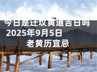 今日是迁坟黄道吉日吗 2025年9月5日老黄历宜忌