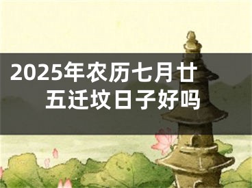 2025年农历七月廿五迁坟日子好吗