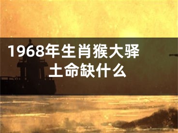 1968年生肖猴大驿土命缺什么