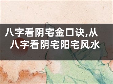八字看阴宅金口诀,从八字看阴宅阳宅风水