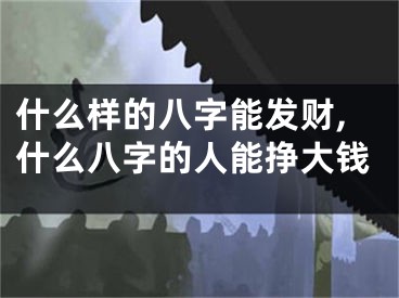 什么样的八字能发财,什么八字的人能挣大钱
