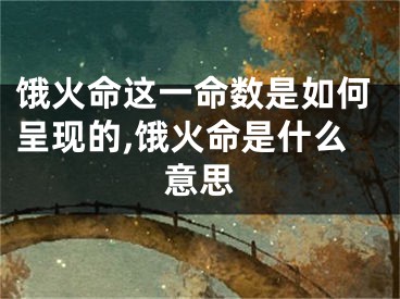 饿火命这一命数是如何呈现的,饿火命是什么意思