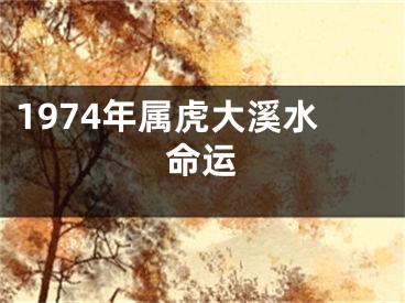 1974年属虎大溪水命运