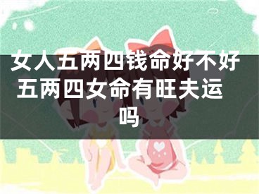 女人五两四钱命好不好 五两四女命有旺夫运吗