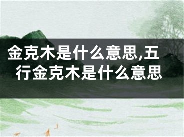 金克木是什么意思,五行金克木是什么意思