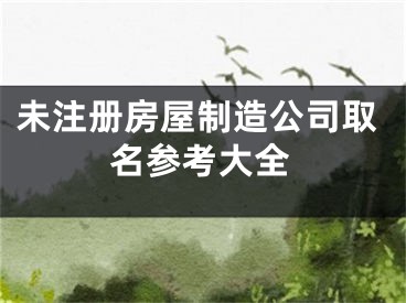 未注册房屋制造公司取名参考大全
