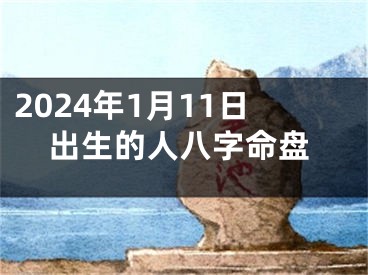 2024年1月11日出生的人八字命盘