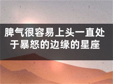 脾气很容易上头一直处于暴怒的边缘的星座