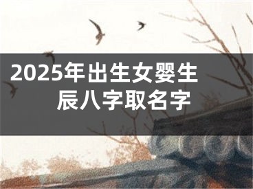 2025年出生女婴生辰八字取名字