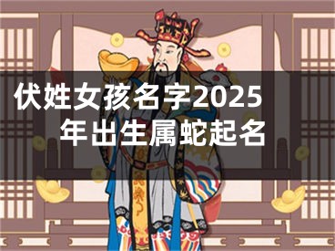 伏姓女孩名字2025年出生属蛇起名