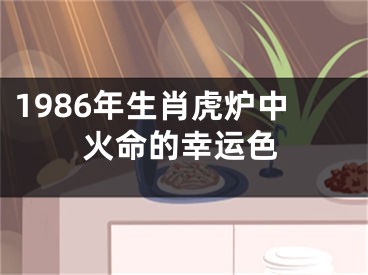 1986年生肖虎炉中火命的幸运色