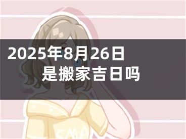 2025年8月26日是搬家吉日吗