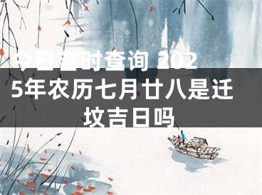 今日吉时查询 2025年农历七月廿八是迁坟吉日吗