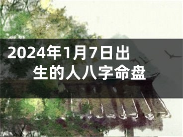 2024年1月7日出生的人八字命盘