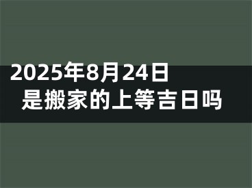 2025年8月24日是搬家的上等吉日吗