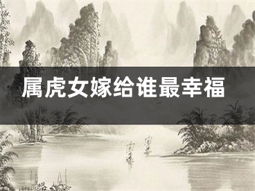 属虎女嫁给谁最幸福