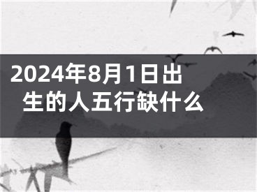 2024年8月1日出生的人五行缺什么 