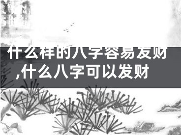 什么样的八字容易发财,什么八字可以发财