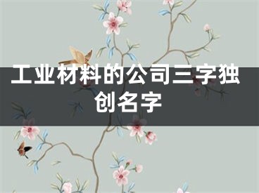 工业材料的公司三字独创名字