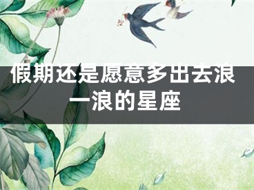 假期还是愿意多出去浪一浪的星座