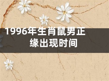 1996年生肖鼠男正缘出现时间