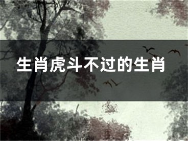 生肖虎斗不过的生肖