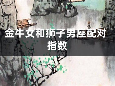 金牛女和狮子男座配对指数