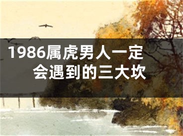 1986属虎男人一定会遇到的三大坎