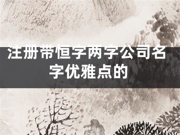 注册带恒字两字公司名字优雅点的