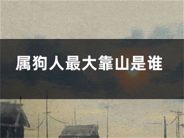 属狗人最大靠山是谁