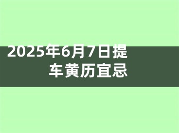 2025年6月7日提车黄历宜忌