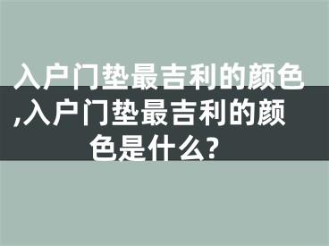 入户门垫最吉利的颜色,入户门垫最吉利的颜色是什么?