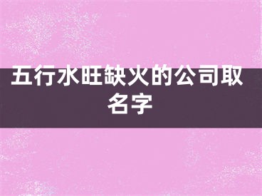 五行水旺缺火的公司取名字