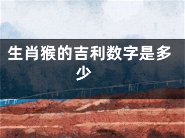 生肖猴的吉利数字是多少 