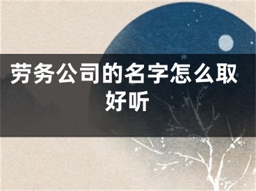 劳务公司的名字怎么取好听