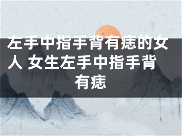 左手中指手背有痣的女人 女生左手中指手背有痣