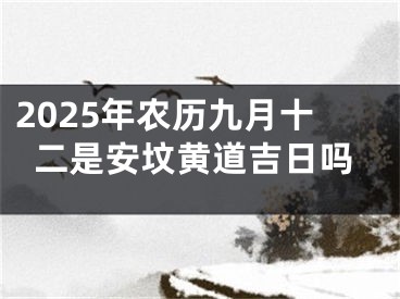 2025年农历九月十二是安坟黄道吉日吗
