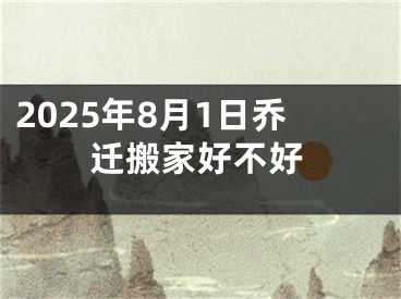 2025年8月1日乔迁搬家好不好
