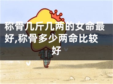 称骨几斤几两的女命最好,称骨多少两命比较好