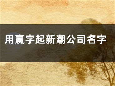 用赢字起新潮公司名字