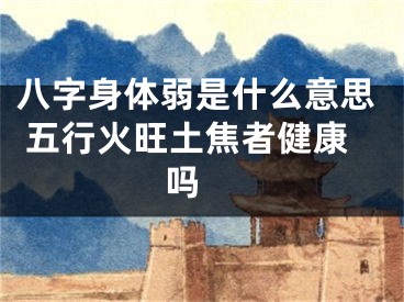 八字身体弱是什么意思 五行火旺土焦者健康吗 