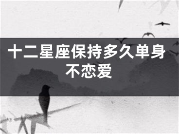 十二星座保持多久单身不恋爱