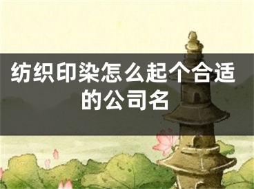 纺织印染怎么起个合适的公司名