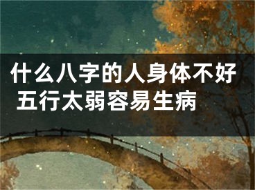 什么八字的人身体不好 五行太弱容易生病 