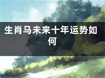 生肖马未来十年运势如何