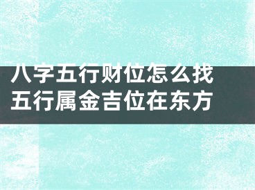 八字五行财位怎么找 五行属金吉位在东方 