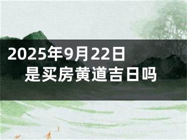 2025年9月22日是买房黄道吉日吗