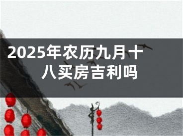 2025年农历九月十八买房吉利吗